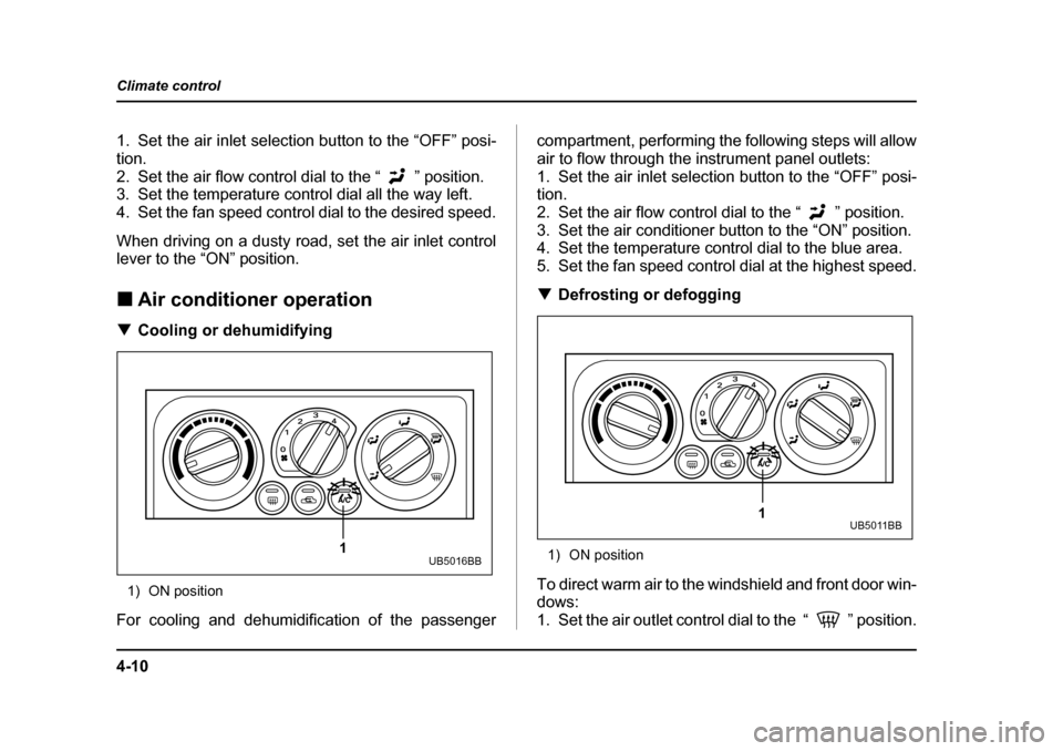 SUBARU OUTBACK 2004 4.G Owners Manual 4-10
Climate control
1. Set the air inlet selection button to the “OFF” posi- tion.
2. Set the air flow control dial to the “ ” position. 
3. Set the temperature control dial all the way left.
