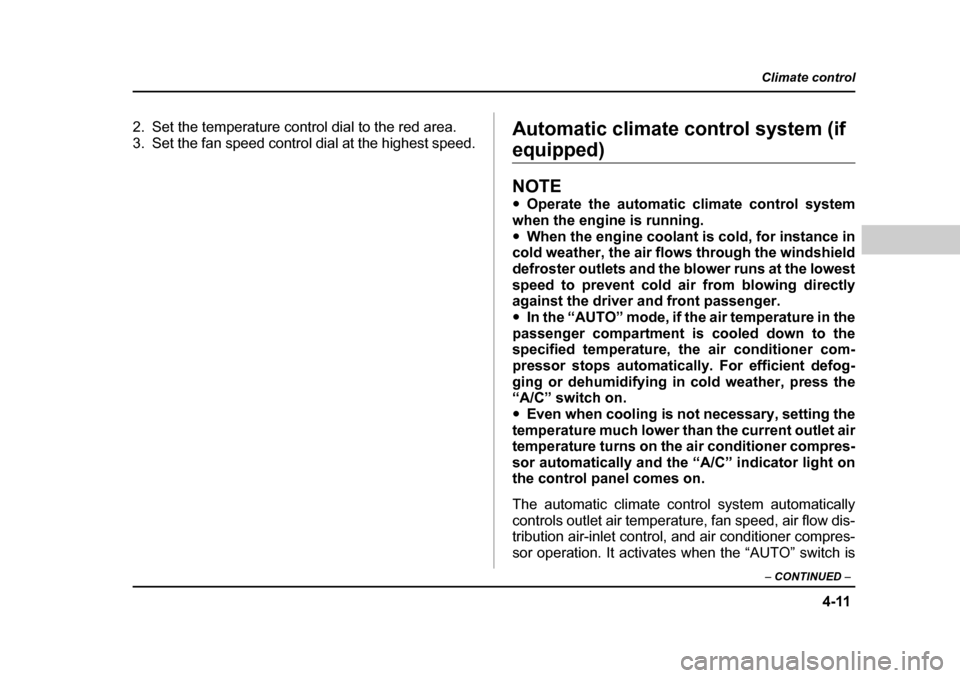 SUBARU OUTBACK 2004 4.G Owners Manual 4-11
Climate control
–  CONTINUED  –
2. Set the temperature control dial to the red area. 
3. Set the fan speed control dial at the highest speed. Automatic climate control system (if 
equipped)
N