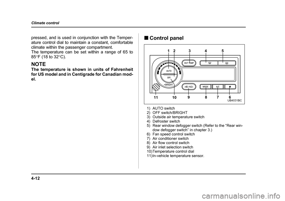 SUBARU OUTBACK 2004 4.G Owners Manual 4-12
Climate control
pressed, and is used in conjunction with the Temper- 
ature control dial to maintain a constant, comfortable
climate within the passenger compartment. 
The temperature can be set 