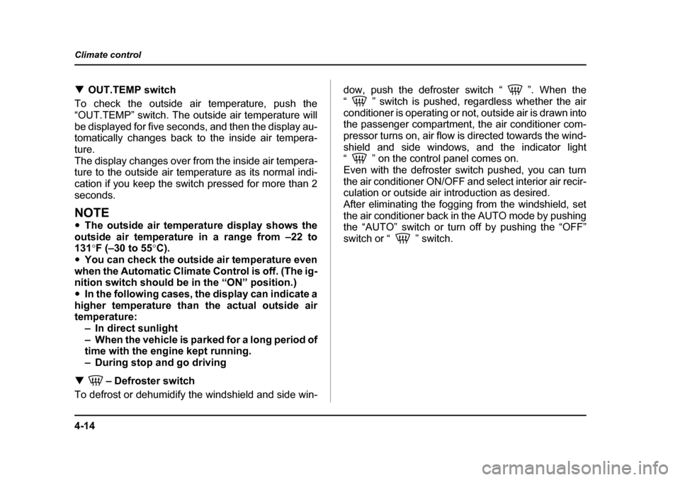 SUBARU OUTBACK 2004 4.G Owners Manual 4-14
Climate control
�T
OUT.TEMP switch
To check the outside air temperature, push the 
“OUT.TEMP” switch. The outside air temperature will
be displayed for five seconds, and then the display au- 
