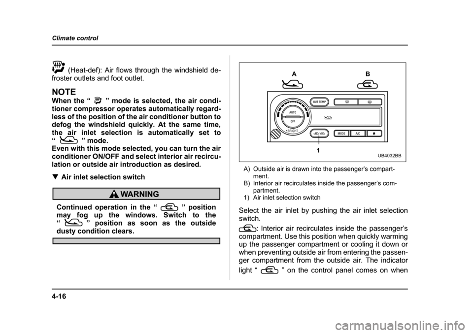 SUBARU OUTBACK 2004 4.G Owners Manual 4-16
Climate control
 (Heat-def): Air flows through the windshield de-
froster outlets and foot outlet.
NOTE 
When the “ ” mode is selected, the air condi- 
tioner compressor operates automaticall