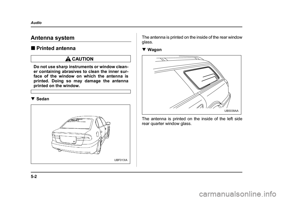 SUBARU OUTBACK 2004 4.G Owners Manual 5-2
Audio
AudioAntenna system �„
Printed antenna
Do not use sharp instruments or window clean- 
er containing abrasives to clean the inner sur-
face of the window on which the antenna is 
printed. D