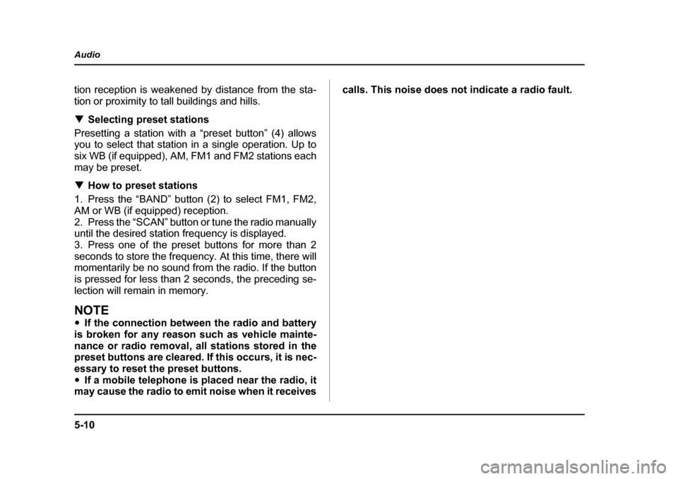 SUBARU OUTBACK 2004 4.G Owners Manual 5-10
Audio
tion reception is weakened by distance from the sta- 
tion or proximity to tall buildings and hills. �T
Selecting preset stations
Presetting a station with a “preset button” (4) allows 