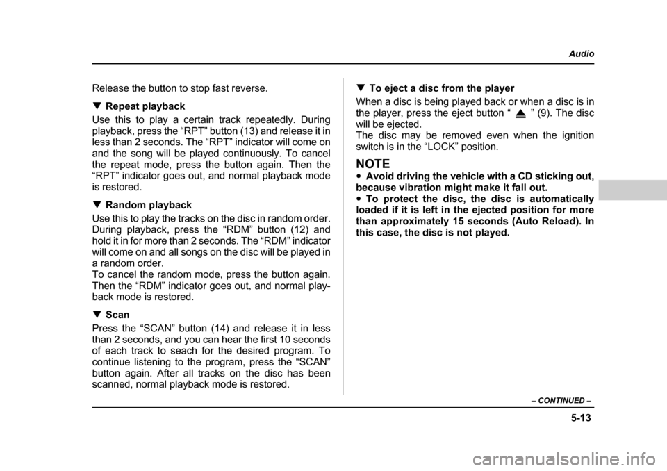 SUBARU OUTBACK 2004 4.G Owners Manual 5-13
Audio
–  CONTINUED  –
Release the button to stop fast reverse. �TRepeat playback
Use this to play a certain track repeatedly. During 
playback, press the “RPT” button (13) and release it 