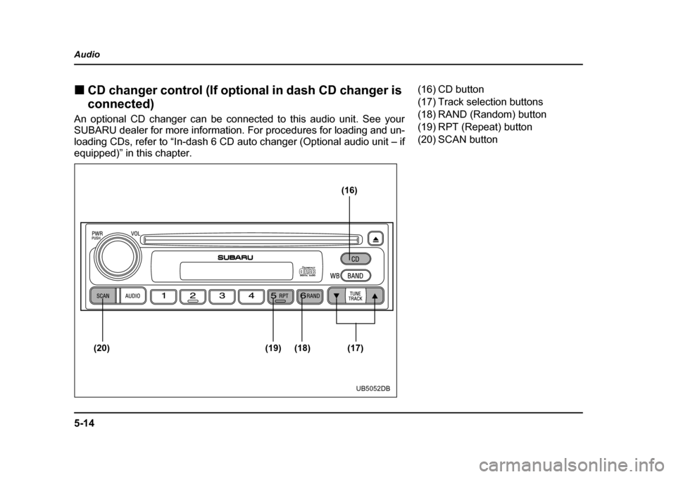 SUBARU OUTBACK 2004 4.G Owners Manual 5-14
Audio �„
CD changer control (If optional in dash CD changer is  
connected)
An optional CD changer can be connected to this audio unit. See your 
SUBARU dealer for more information. For procedu