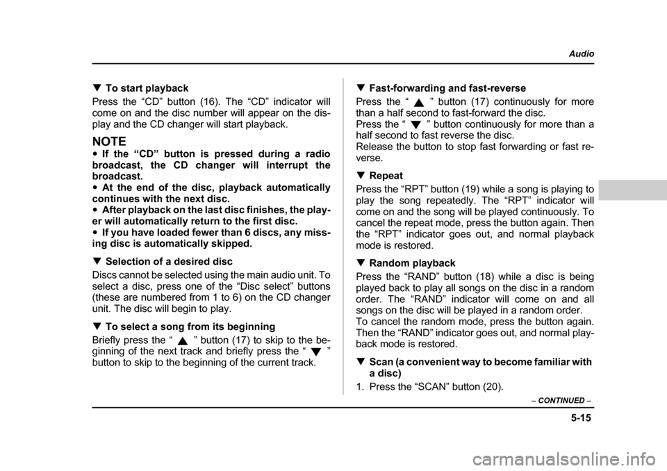 SUBARU OUTBACK 2004 4.G Owners Manual 5-15
Audio
–  CONTINUED  –
�TTo start playback
Press the “CD” button (16). The “CD” indicator will 
come on and the disc number will appear on the dis-
play and the CD changer will start p