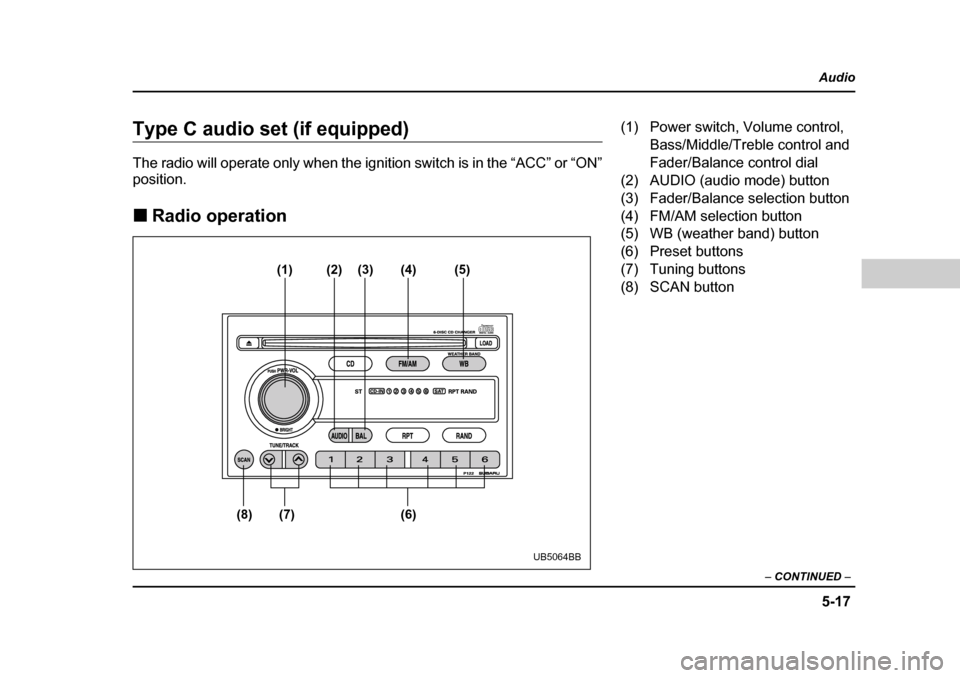 SUBARU OUTBACK 2004 4.G Owners Manual 5-17
Audio
–  CONTINUED  –
Type C audio set (if equipped) 
The radio will operate only when the ignition switch is in the “ACC” or “ON” position. �„Radio operation
(1) (2) (3) (4) (5)
(6