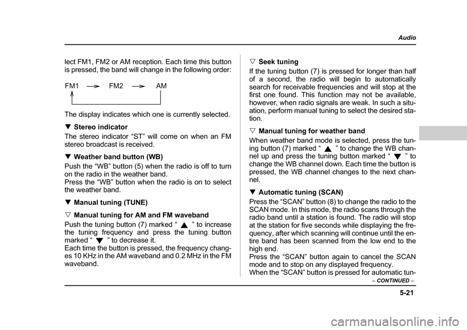 SUBARU OUTBACK 2004 4.G Owners Manual 5-21
Audio
–  CONTINUED  –
lect FM1, FM2 or AM reception. Each time this button 
is pressed, the band will change in the following order: 
The display indicates which one is currently selected. �T