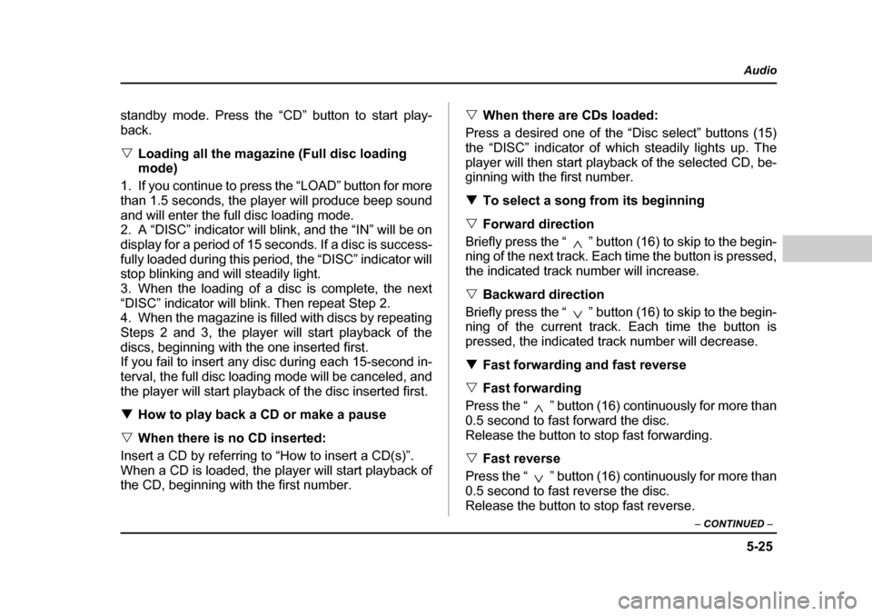 SUBARU OUTBACK 2004 4.G Owners Manual 5-25
Audio
–  CONTINUED  –
standby mode. Press the “CD” button to start play- back. �VLoading all the magazine (Full disc loading  
mode)
1. If you continue to press the “LOAD” button for 
