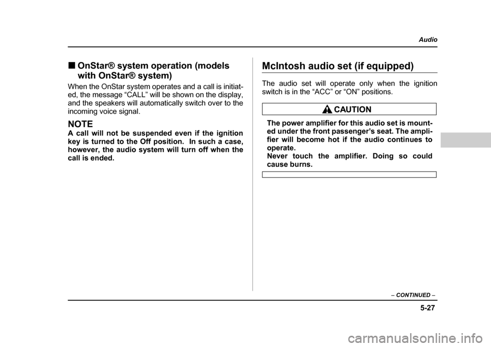SUBARU OUTBACK 2004 4.G Owners Manual 5-27
Audio
–  CONTINUED  –
�„OnStar® system operation (models  
with OnStar® system)
When the OnStar system operates and a call is initiat- 
ed, the message “CALL” will be shown on the dis