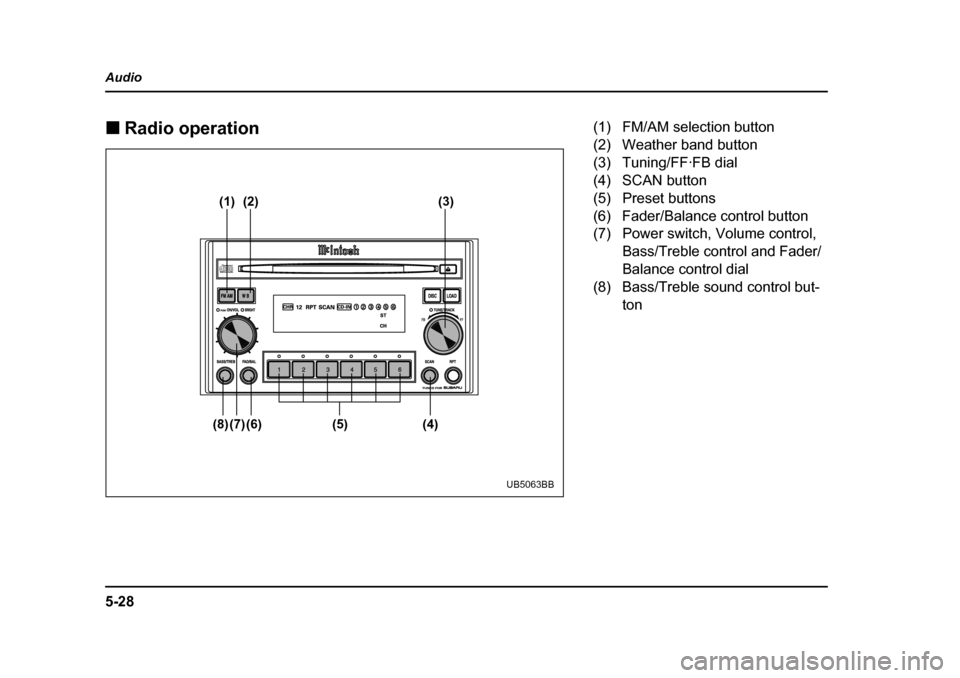 SUBARU OUTBACK 2004 4.G Owners Manual 5-28
Audio �„
Radio operation
(1) (2) (3)
(4)
(5)
(6)
(7)
(8)
UB5063BB
(1) FM/AM selection button 
(2) Weather band button 
(3) Tuning/FF·FB dial
(4) SCAN button 
(5) Preset buttons 
(6) Fader/Bala