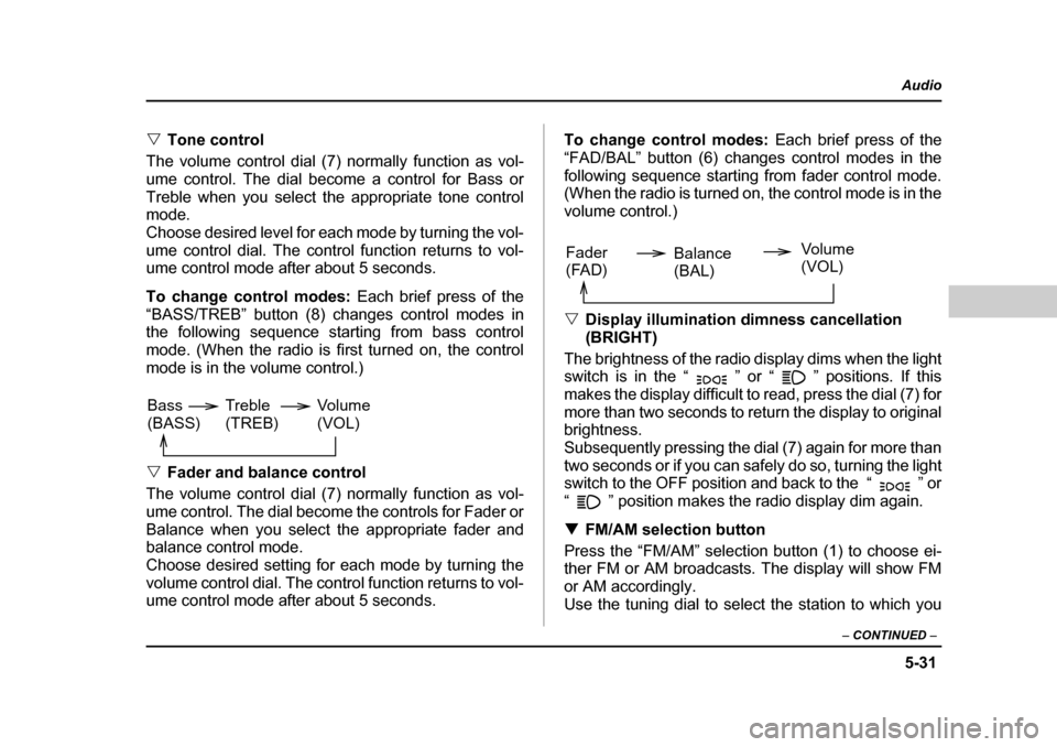 SUBARU OUTBACK 2004 4.G Owners Manual 5-31
Audio
–  CONTINUED  –
�VTone control
The volume control dial (7) normally function as vol- 
ume control. The dial become a control for Bass or
Treble when you select the appropriate tone cont