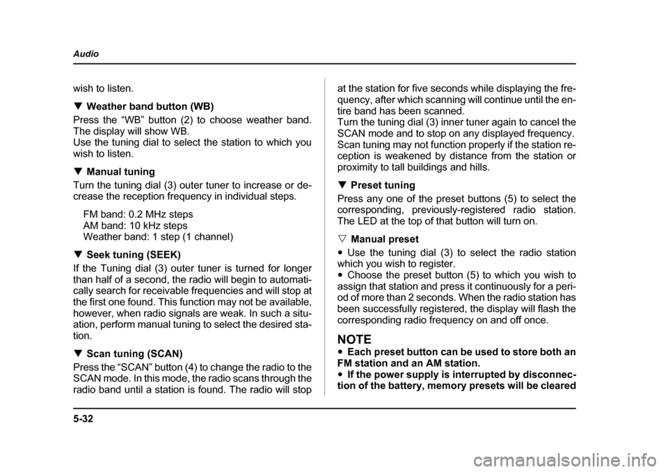 SUBARU OUTBACK 2004 4.G Owners Manual 5-32
Audio
wish to listen. �T
Weather band button (WB)
Press the “WB” button (2) to choose weather band. 
The display will show WB. 
Use the tuning dial to select the station to which you 
wish to