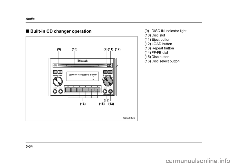 SUBARU OUTBACK 2004 4.G Owners Manual 5-34
Audio �„
Built-in CD changer operation
(9) (10) (11) (12)
(13)
(9)
(14)
(15)
(16)
UB5063CB
(9) DISC IN indicator light 
(10) Disc slot 
(11) Eject button
(12) LOAD button 
(13) Repeat button 
(