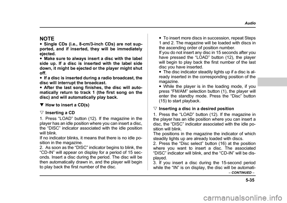 SUBARU OUTBACK 2004 4.G Owners Manual 5-35
Audio
–  CONTINUED  –
NOTE �ySingle CDs (i.e., 8-cm/3-inch CDs) are not sup-
ported, and if inserted, they will be immediately 
ejected. �y Make sure to always insert a disc with the label
si