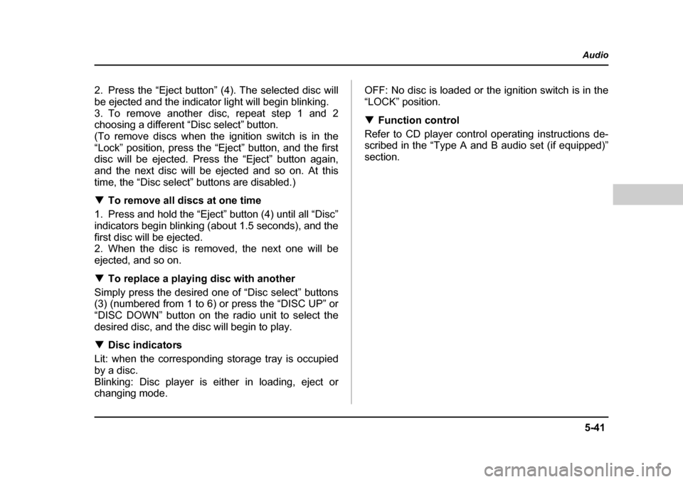 SUBARU OUTBACK 2004 4.G Owners Manual 5-41
Audio
–  CONTINUED  –
2. Press the “Eject button” (4). The selected disc will 
be ejected and the indicator light will begin blinking.
3. To remove another disc, repeat step 1 and 2 
choo