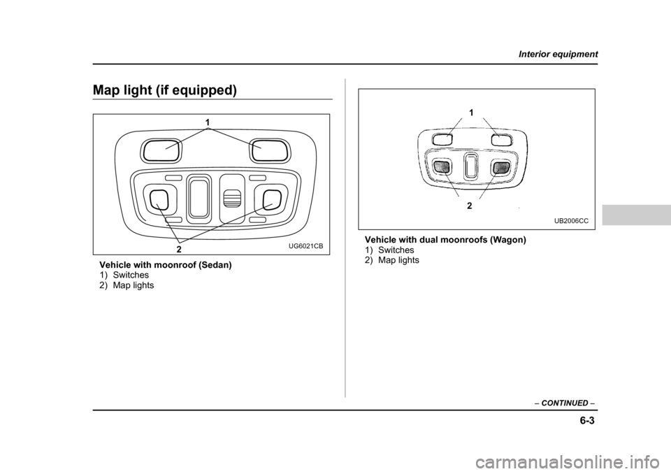 SUBARU OUTBACK 2004 4.G Owners Manual 6-3
Interior equipment
– CONTINUED  –
Map light (if equipped)
Vehicle with moonroof (Sedan) 
1) Switches
2) Map lights Vehicle with dual moonroofs (Wagon)
1) Switches
2) Map lights
1
2
UG6021CB
1
