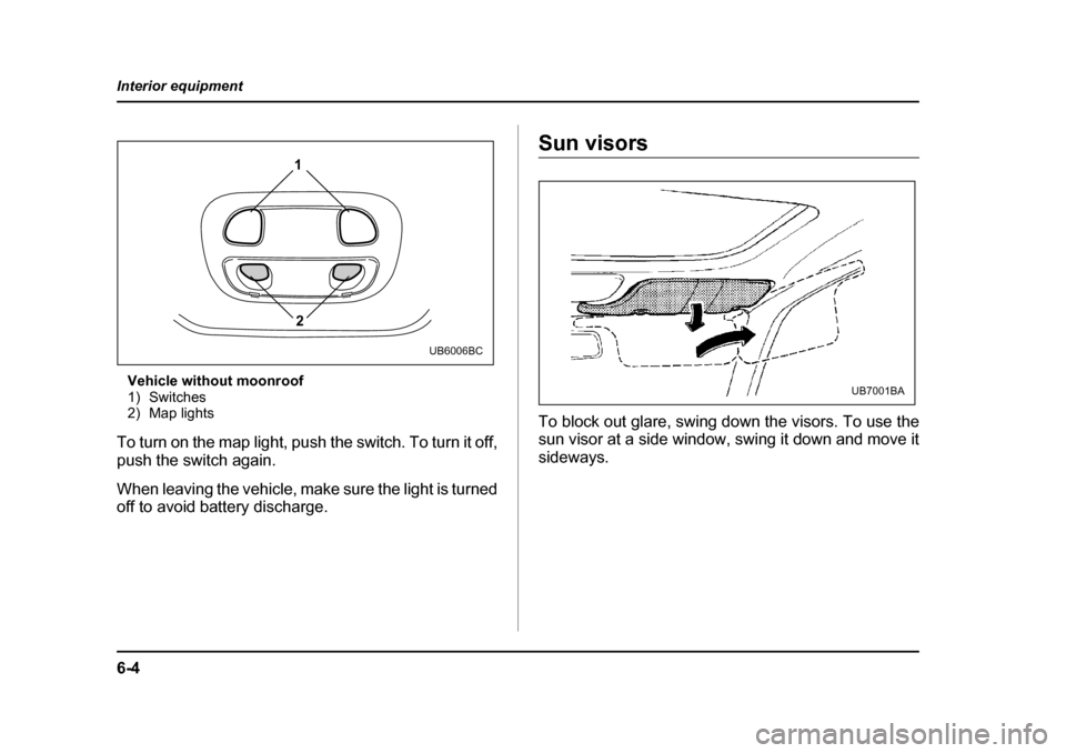 SUBARU OUTBACK 2004 4.G Owners Manual 6-4
Interior equipment
Vehicle without moonroof 
1) Switches
2) Map lights
To turn on the map light, push the switch. To turn it off, 
push the switch again. 
When leaving the vehicle, make sure the l