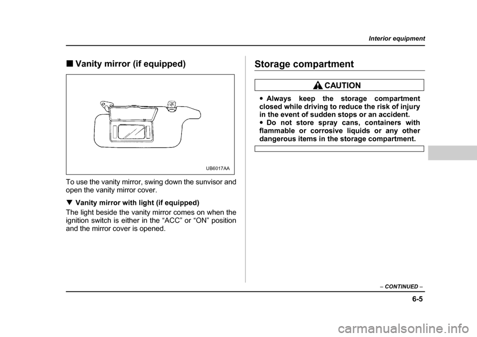 SUBARU OUTBACK 2004 4.G Owners Manual 6-5
Interior equipment
– CONTINUED  –
�„Vanity mirror (if equipped)
To use the vanity mirror, swing down the sunvisor and 
open the vanity mirror cover. �T Vanity mirror with light (if equipped)