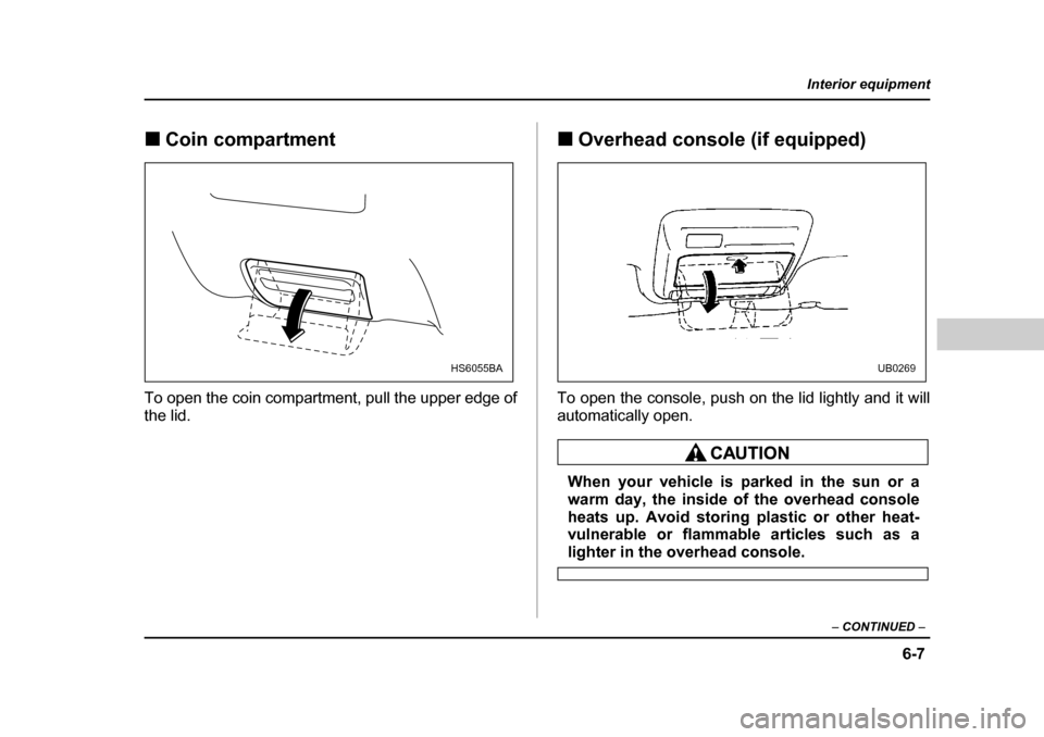 SUBARU OUTBACK 2004 4.G Owners Manual 6-7
Interior equipment
– CONTINUED  –
�„Coin compartment
To open the coin compartment, pull the upper edge of the lid. �„
Overhead console (if equipped)
To open the console, push on the lid li