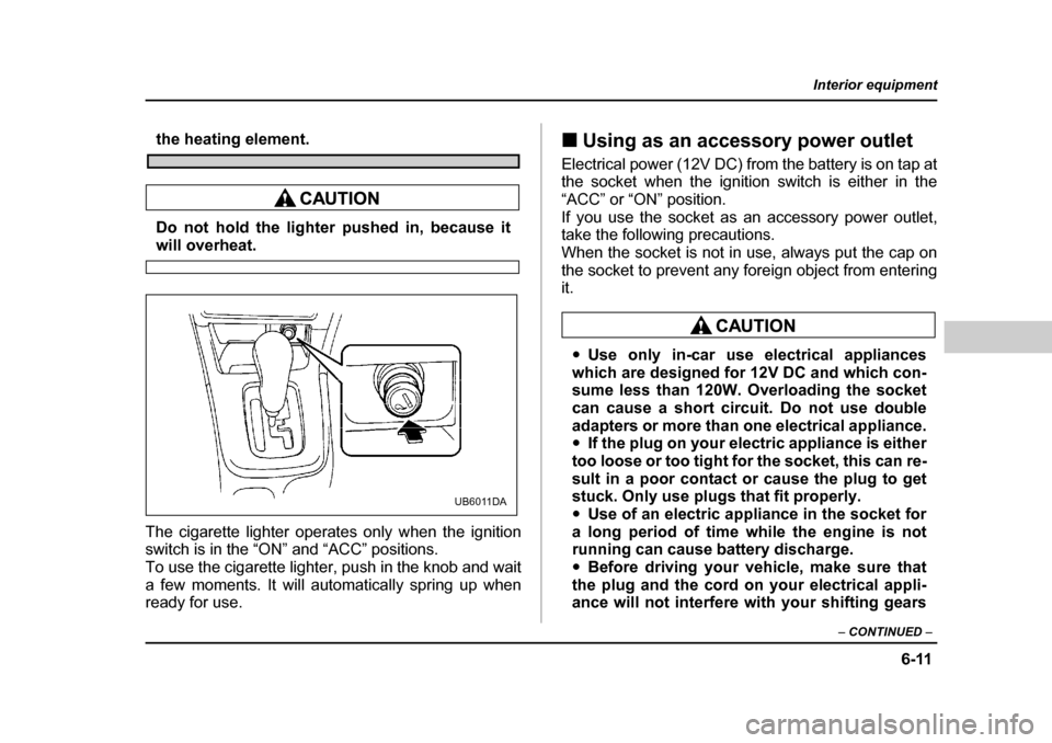 SUBARU OUTBACK 2004 4.G Owners Manual 6-11
Interior equipment
– CONTINUED  –
the heating element.
Do not hold the lighter pushed in, because it
will overheat.
The cigarette lighter operates only when the ignition 
switch is in the “