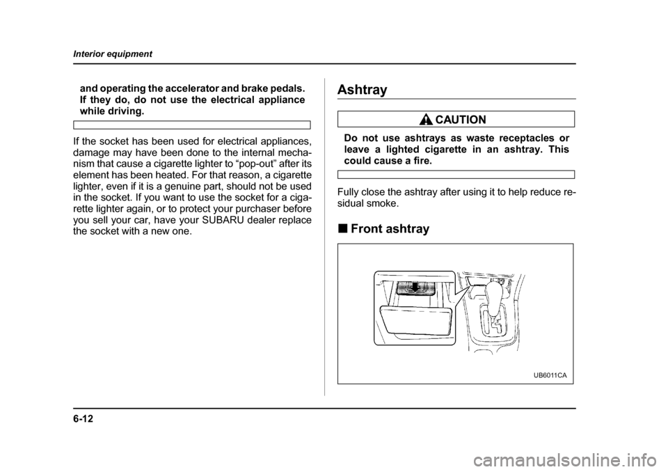 SUBARU OUTBACK 2004 4.G Owners Manual 6-12
Interior equipment
and operating the accelerator and brake pedals. 
If they do, do not use the electrical appliance
while driving.
If the socket has been used for electrical appliances, 
damage m