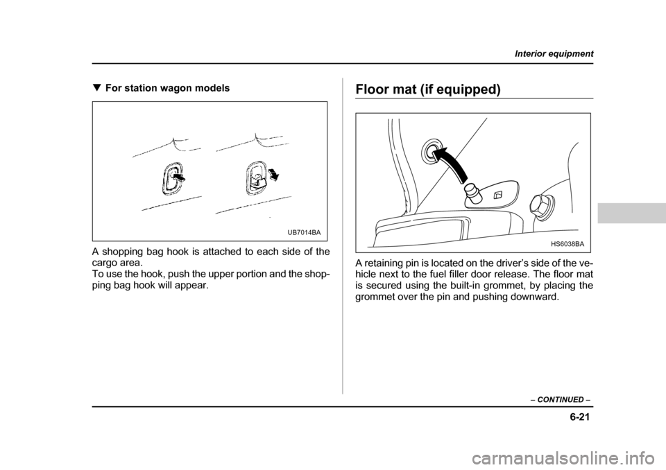 SUBARU OUTBACK 2004 4.G Owners Manual 6-21
Interior equipment
– CONTINUED  –
�TFor station wagon models
A shopping bag hook is attached to each side of the 
cargo area. 
To use the hook, push the upper portion and the shop-
ping bag h