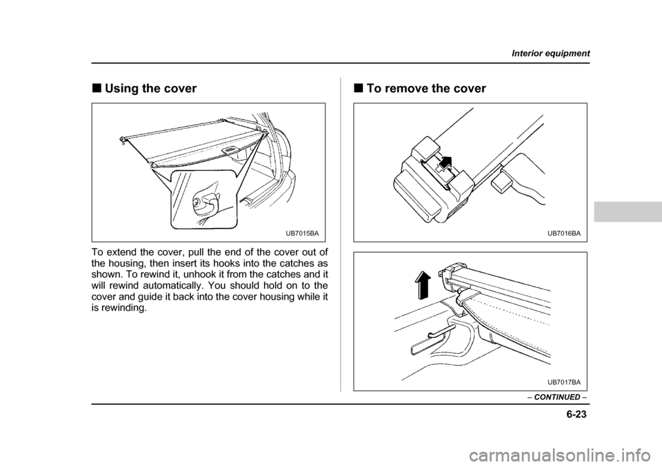 SUBARU OUTBACK 2004 4.G Owners Manual 6-23
Interior equipment
– CONTINUED  –
�„Using the cover
To extend the cover, pull the end of the cover out of 
the housing, then insert its hooks into the catches as 
shown. To rewind it, unhoo