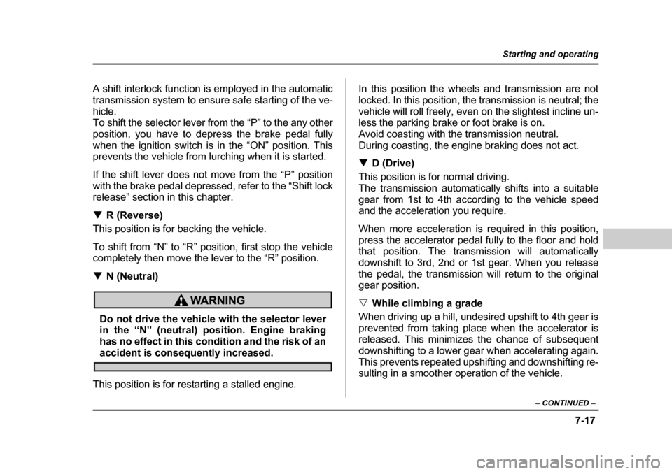 SUBARU OUTBACK 2004 4.G Owners Manual 7-17
Starting and operating
– CONTINUED  –
A shift interlock function is employed in the automatic 
transmission system to ensure safe starting of the ve-
hicle. 
To shift the selector lever from 