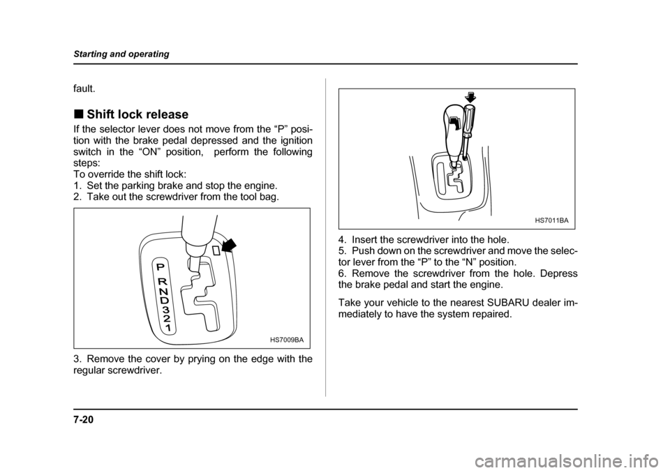 SUBARU OUTBACK 2004 4.G Owners Manual 7-20
Starting and operating
fault. �„
Shift lock release
If the selector lever does not move from the “P” posi- 
tion with the brake pedal depressed and the ignition
switch in the “ON” posit