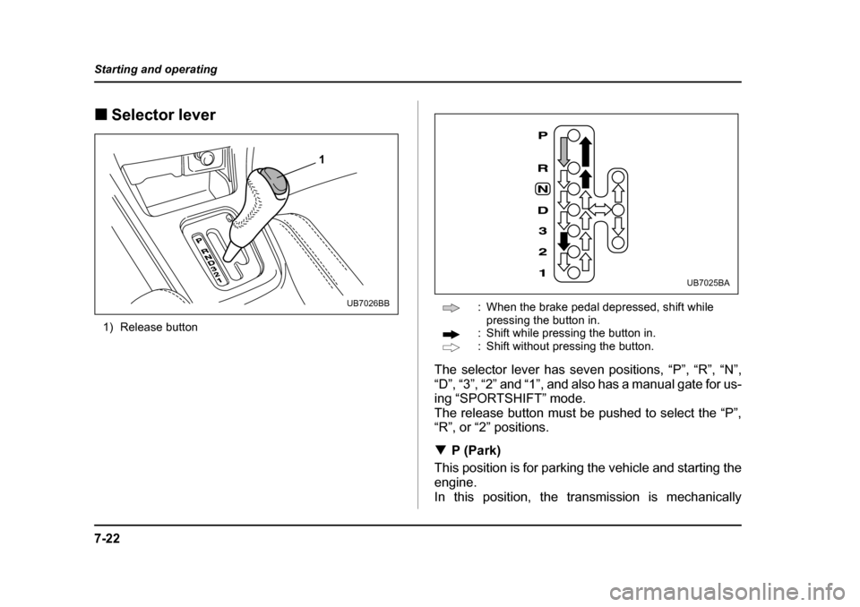 SUBARU OUTBACK 2004 4.G Owners Manual 7-22
Starting and operating
�„
Selector lever
1) Release button : When the brake pedal depressed, shift while 
pressing the button in.
: Shift while pressing the button in. 
: Shift without pressing