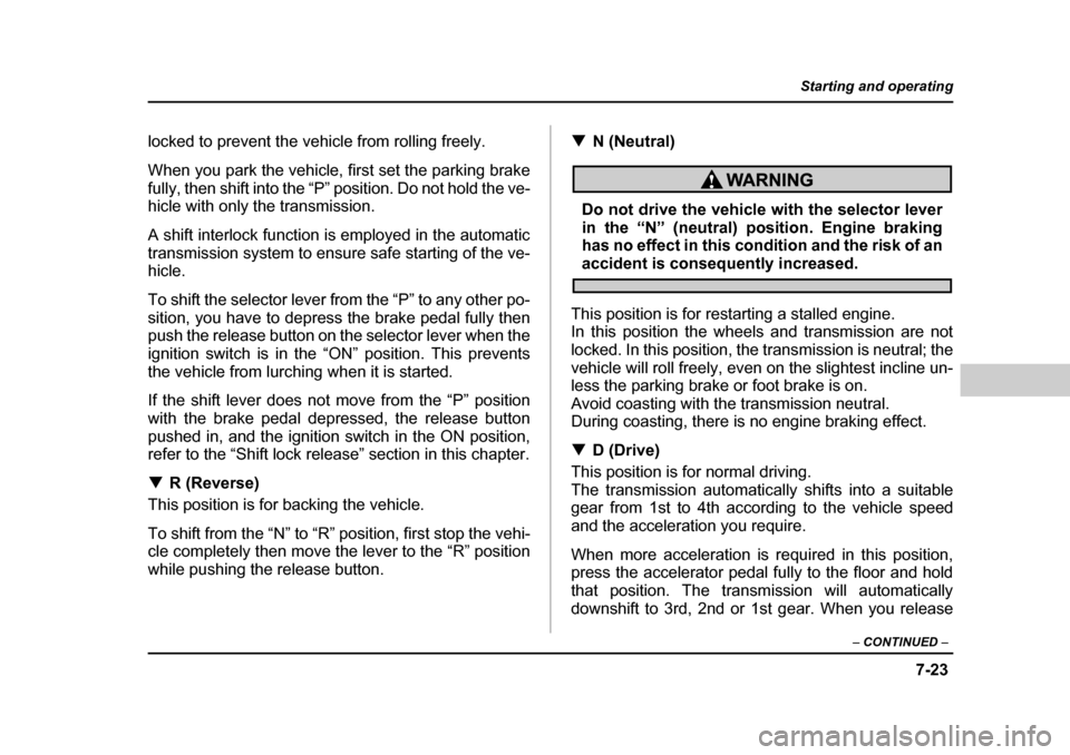 SUBARU OUTBACK 2004 4.G Owners Manual 7-23
Starting and operating
– CONTINUED  –
locked to prevent the vehicle from rolling freely. 
When you park the vehicle, first set the parking brake 
fully, then shift into the “P” position. 