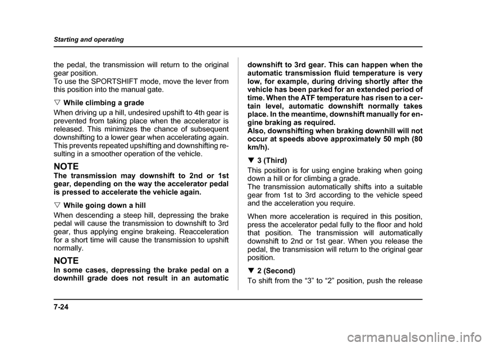SUBARU OUTBACK 2004 4.G Owners Manual 7-24
Starting and operating
the pedal, the transmission will return to the original 
gear position.
To use the SPORTSHIFT mode, move the lever from 
this position into the manual gate. �V
While climbi
