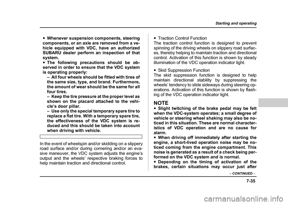 SUBARU OUTBACK 2004 4.G Owners Manual 7-35
Starting and operating
– CONTINUED  –
�yWhenever suspension components, steering
components, or an axle are removed from a ve- 
hicle equipped with VDC, have an authorized 
SUBARU dealer perf