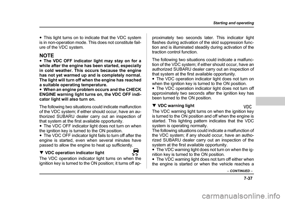 SUBARU OUTBACK 2004 4.G Owners Manual 7-37
Starting and operating
– CONTINUED  –
�yThis light turns on to indicate that the VDC system
is in non-operation mode. This does not constitute fail- ure of the VDC system.
NOTE �y The VDC OFF