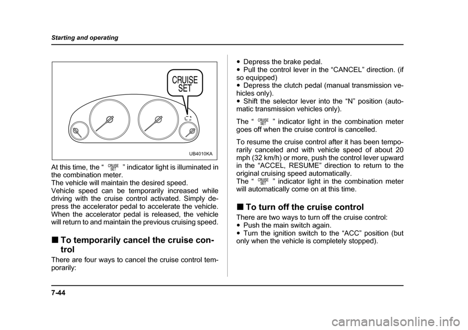 SUBARU OUTBACK 2004 4.G Owners Manual 7-44
Starting and operating
At this time, the “ ” indicator light is illuminated in 
the combination meter. 
The vehicle will maintain the desired speed.
Vehicle speed can be temporarily increased