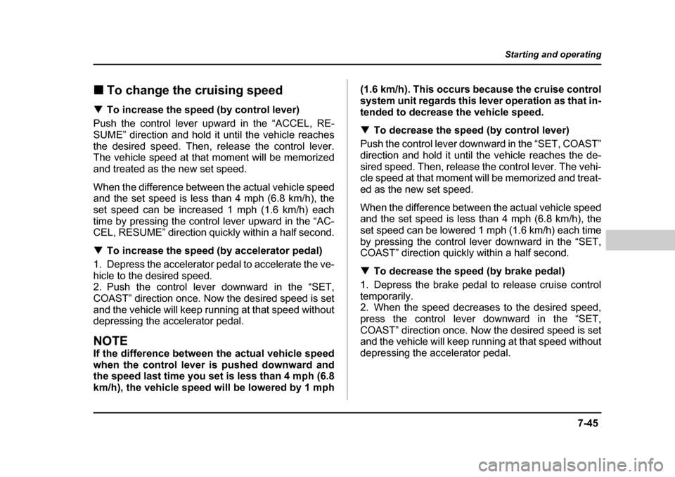 SUBARU OUTBACK 2004 4.G Owners Manual 7-45
Starting and operating
– CONTINUED  –
�„To change the cruising speed
�T To increase the speed (by control lever)
Push the control lever upward in the “ACCEL, RE- 
SUME” direction and ho