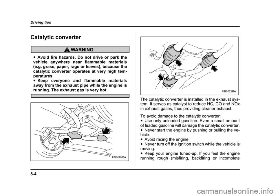 SUBARU OUTBACK 2004 4.G Owners Manual 8-4
Driving tips
Catalytic converter
�y
Avoid fire hazards. Do not drive or park the
vehicle anywhere near flammable materials 
(e.g. grass, paper, rags or leaves), because the 
catalytic converter op