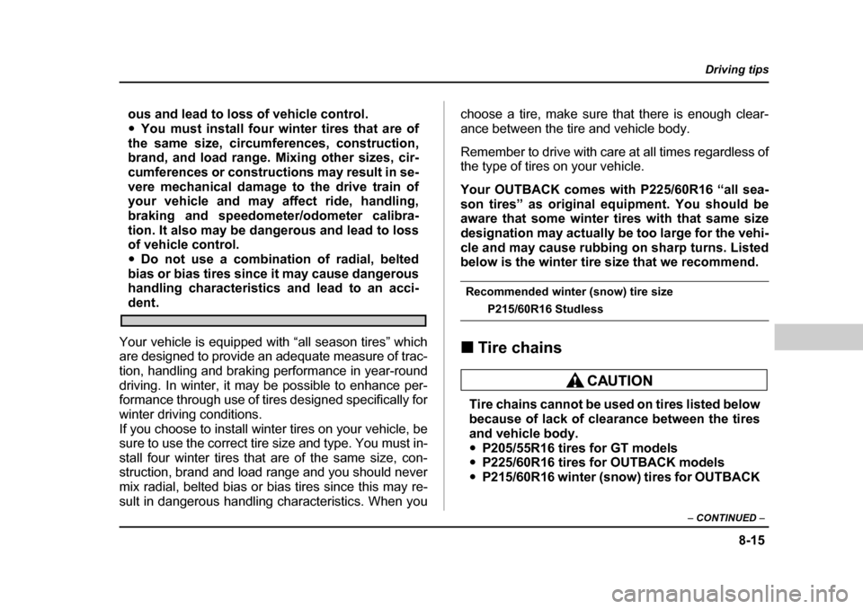 SUBARU OUTBACK 2004 4.G Owners Manual 8-15
Driving tips
–  CONTINUED  –
ous and lead to loss of vehicle control. �yYou must install four winter tires that are of
the same size, circumferences, construction, 
brand, and load range. Mix