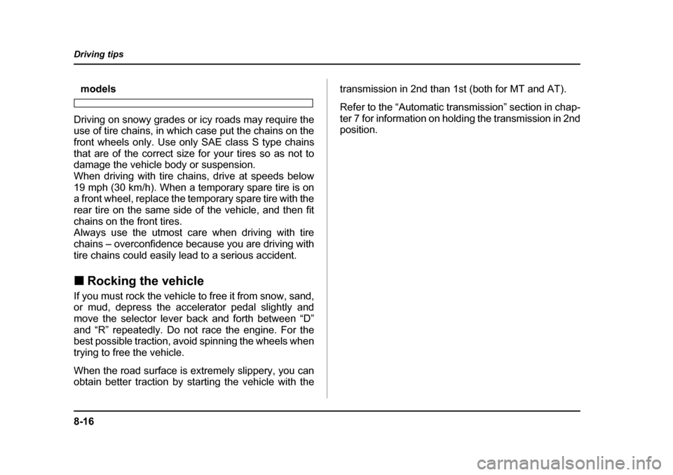 SUBARU OUTBACK 2004 4.G Owners Manual 8-16
Driving tips
models
Driving on snowy grades or icy roads may require the 
use of tire chains, in which case put the chains on the 
front wheels only. Use only SAE class S type chains 
that are of