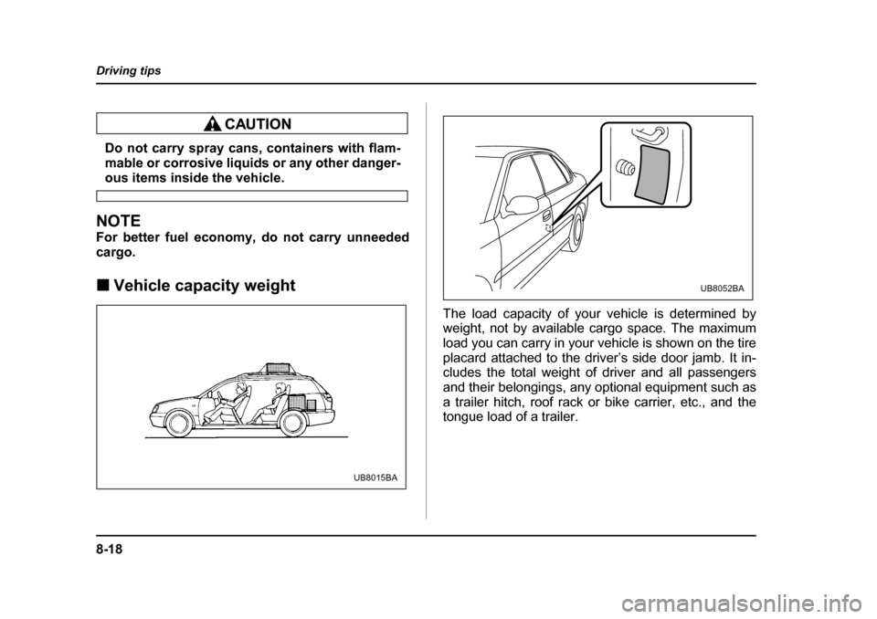 SUBARU OUTBACK 2004 4.G Owners Manual 8-18
Driving tips
Do not carry spray cans, containers with flam- 
mable or corrosive liquids or any other danger-
ous items inside the vehicle.
NOTE 
For better fuel economy, do not carry unneeded 
ca