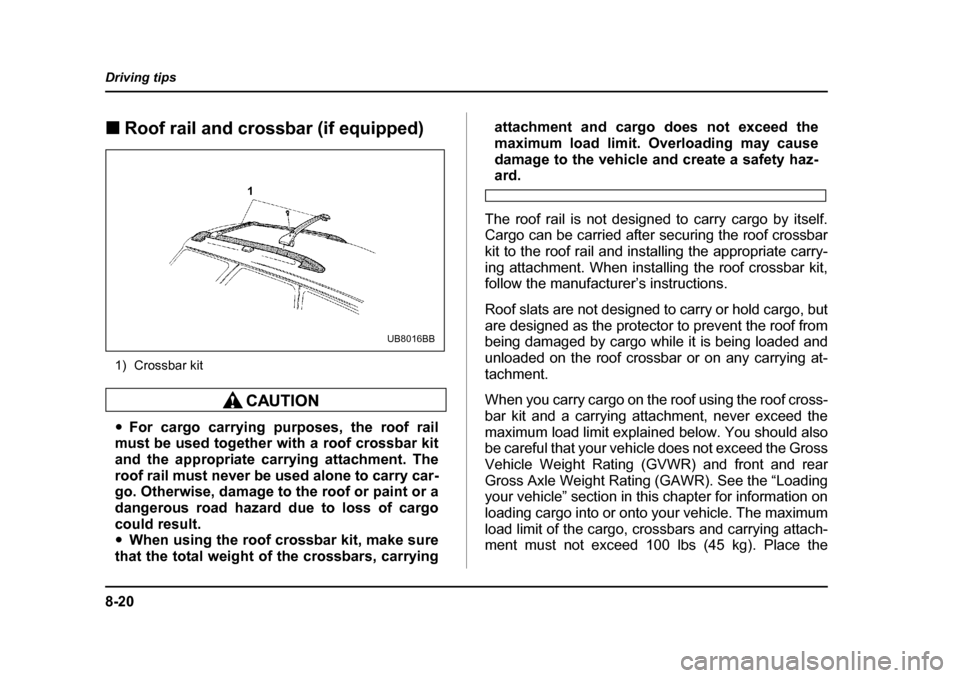 SUBARU OUTBACK 2004 4.G Owners Manual 8-20
Driving tips
�„
Roof rail and crossbar (if equipped)
1) Crossbar kit
�y For cargo carrying purposes, the roof rail
must be used together with a roof crossbar kit 
and the appropriate carrying a
