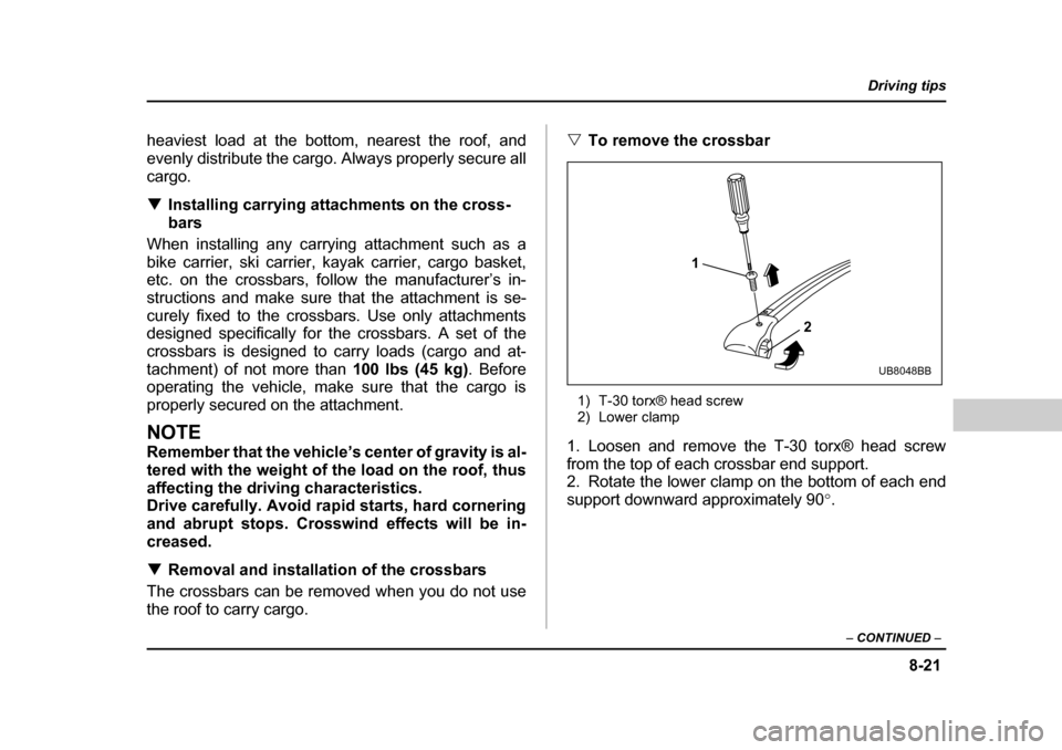 SUBARU OUTBACK 2004 4.G Owners Manual 8-21
Driving tips
–  CONTINUED  –
heaviest load at the bottom, nearest the roof, and 
evenly distribute the cargo. Always properly secure all
cargo. �TInstalling carrying attachments on the cross-