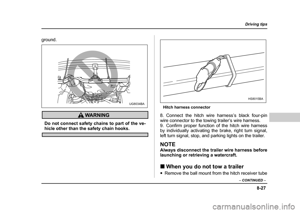 SUBARU OUTBACK 2004 4.G Owners Manual 8-27
Driving tips
–  CONTINUED  –
ground. 
Do not connect safety chains to part of the ve-
hicle other than the safety chain hooks. Hitch harness connector
8. Connect the hitch wire harness’s bl