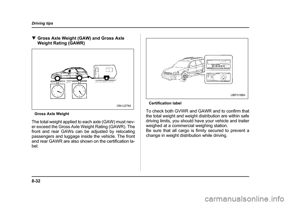 SUBARU OUTBACK 2004 4.G Owners Manual 8-32
Driving tips
�T
Gross Axle Weight (GAW) and Gross Axle  
Weight Rating (GAWR)
Gross Axle Weight
The total weight applied to each axle (GAW) must nev-
er exceed the Gross Axle Weight Rating (GAWR)