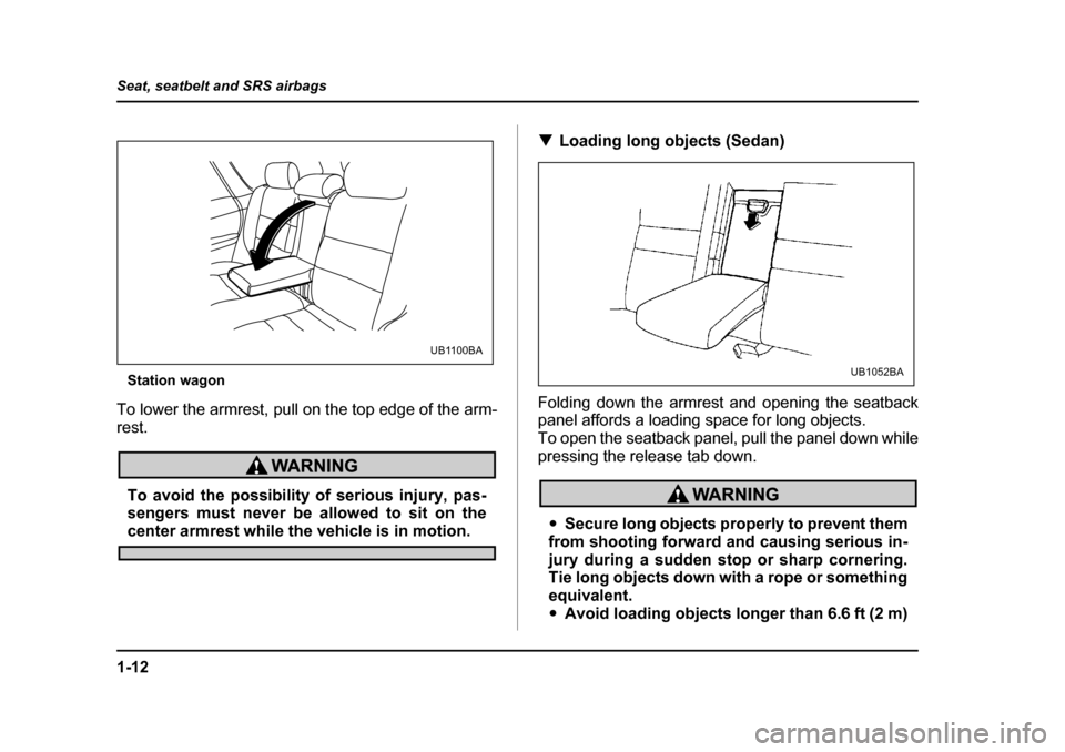 SUBARU OUTBACK 2004 4.G Owners Guide 1-12
Seat, seatbelt and SRS airbags
Station wagon
To lower the armrest, pull on the top edge of the arm- rest.
To avoid the possibility of serious injury, pas- 
sengers must never be allowed to sit on