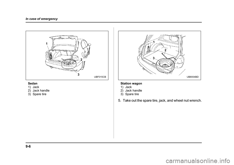 SUBARU OUTBACK 2004 4.G Owners Manual 9-6
In case of emergency
Sedan 
1) Jack
2) Jack handle
3) Spare tire
Station wagon
1) Jack
2) Jack handle
3) Spare tire
5. Take out the spare tire, jack, and wheel nut wrench.
1
2
3
UBF015CB
1 2
3
UB8