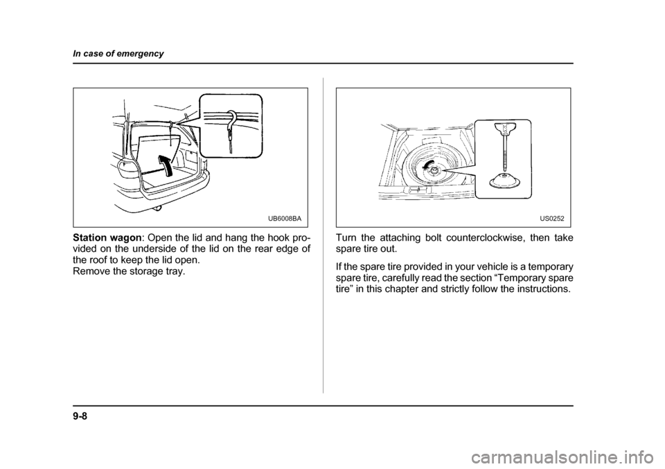 SUBARU OUTBACK 2004 4.G Owners Manual 9-8
In case of emergency
Station wagon
: Open the lid and hang the hook pro-
vided on the underside of the lid on the rear edge of 
the roof to keep the lid open.
Remove the storage tray. Turn the att