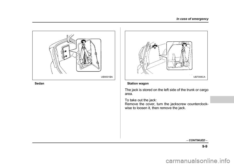 SUBARU OUTBACK 2004 4.G Owners Manual 9-9
In case of emergency
– CONTINUED  –
Sedan Station wagon
The jack is stored on the left side of the trunk or cargo 
area. 
To take out the jack: 
Remove the cover, turn the jackscrew counterclo