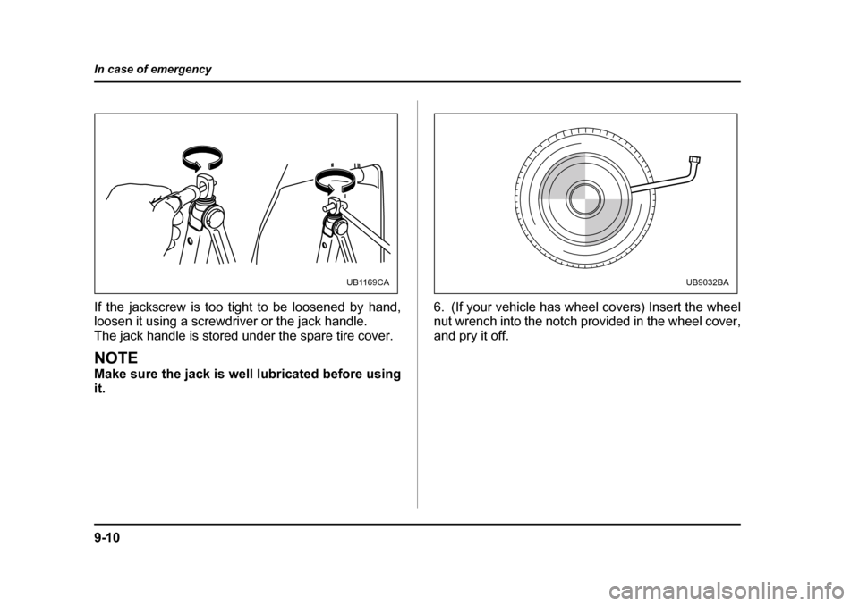 SUBARU OUTBACK 2004 4.G Owners Manual 9-10
In case of emergency
If the jackscrew is too tight to be loosened by hand, 
loosen it using a screwdriver or the jack handle. 
The jack handle is stored under the spare tire cover.
NOTE 
Make sur